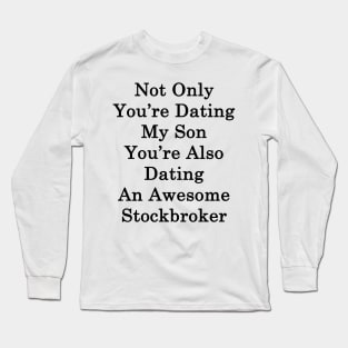 Not Only You're Dating My Son You're Also Dating An Awesome Stockbroker Long Sleeve T-Shirt